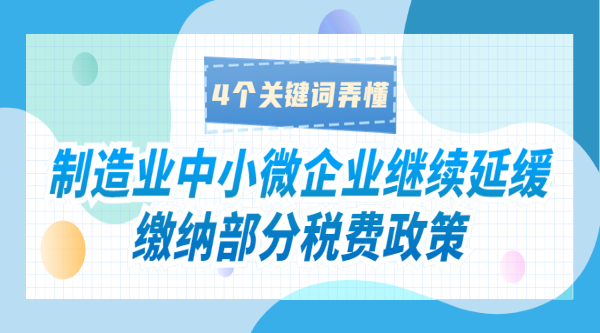 制造業(yè)中小微企業(yè)繼續(xù)延緩繳納部分稅費(fèi)政策，4個關(guān)鍵詞弄懂！